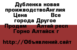 Дубленка новая проижводствоАнглия › Цена ­ 35 000 - Все города Другое » Продам   . Алтай респ.,Горно-Алтайск г.
